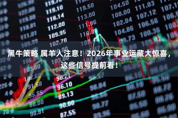 黑牛策略 属羊人注意！2026年事业运藏大惊喜，这些信号提前看！