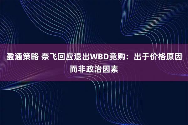 盈通策略 奈飞回应退出WBD竞购：出于价格原因而非政治因素